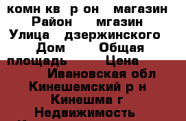 3 комн.кв, р-он 9 магазин › Район ­ 9 мгазин › Улица ­ дзержинского › Дом ­ 8 › Общая площадь ­ 60 › Цена ­ 1 250 000 - Ивановская обл., Кинешемский р-н, Кинешма г. Недвижимость » Квартиры продажа   